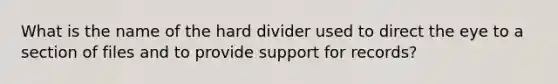 What is the name of the hard divider used to direct the eye to a section of files and to provide support for records?