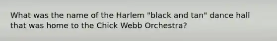 What was the name of the Harlem "black and tan" dance hall that was home to the Chick Webb Orchestra?