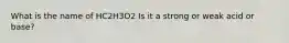 What is the name of HC2H3O2 Is it a strong or weak acid or base?