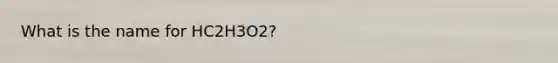 What is the name for HC2H3O2?