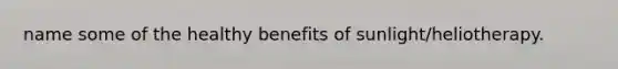 name some of the healthy benefits of sunlight/heliotherapy.