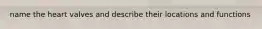 name the heart valves and describe their locations and functions