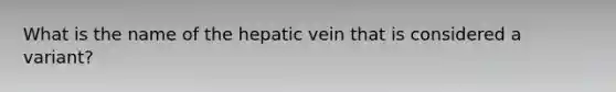 What is the name of the hepatic vein that is considered a variant?