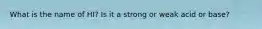 What is the name of HI? Is it a strong or weak acid or base?