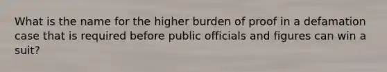 What is the name for the higher burden of proof in a defamation case that is required before public officials and figures can win a suit?