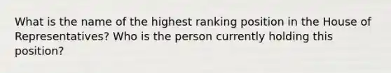 What is the name of the highest ranking position in the House of Representatives? Who is the person currently holding this position?