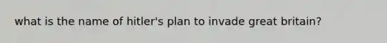 what is the name of hitler's plan to invade great britain?