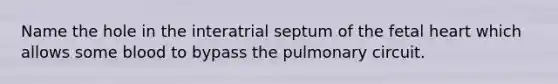 Name the hole in the interatrial septum of the fetal heart which allows some blood to bypass the pulmonary circuit.