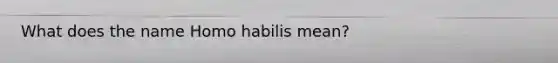 What does the name Homo habilis mean?