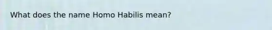 What does the name Homo Habilis mean?