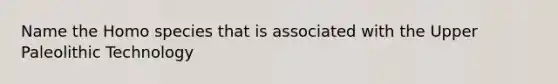 Name the Homo species that is associated with the Upper Paleolithic Technology