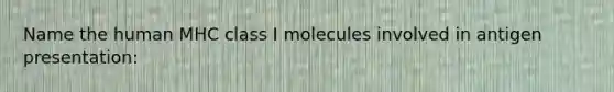 Name the human MHC class I molecules involved in antigen presentation: