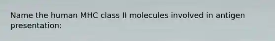 Name the human MHC class II molecules involved in antigen presentation: