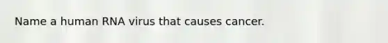 Name a human RNA virus that causes cancer.