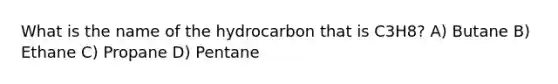 What is the name of the hydrocarbon that is C3H8? A) Butane B) Ethane C) Propane D) Pentane