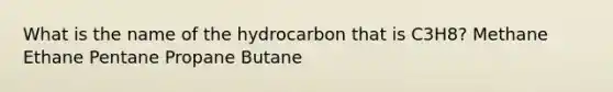 What is the name of the hydrocarbon that is C3H8? Methane Ethane Pentane Propane Butane