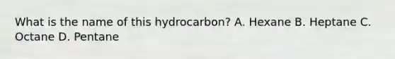 What is the name of this hydrocarbon? A. Hexane B. Heptane C. Octane D. Pentane