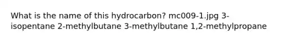 What is the name of this hydrocarbon? mc009-1.jpg 3-isopentane 2-methylbutane 3-methylbutane 1,2-methylpropane