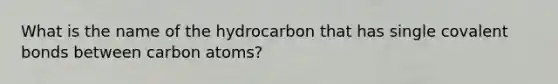 What is the name of the hydrocarbon that has single covalent bonds between carbon atoms?