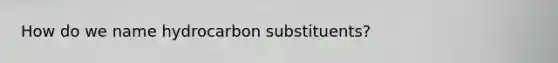 How do we name hydrocarbon substituents?