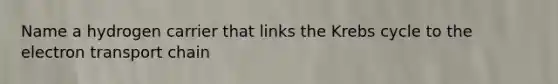 Name a hydrogen carrier that links the Krebs cycle to the electron transport chain