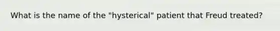 What is the name of the "hysterical" patient that Freud treated?