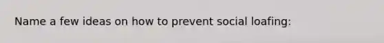 Name a few ideas on how to prevent social loafing: