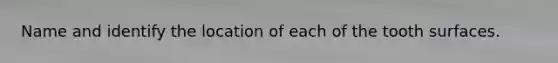 Name and identify the location of each of the tooth surfaces.