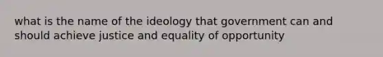 what is the name of the ideology that government can and should achieve justice and equality of opportunity