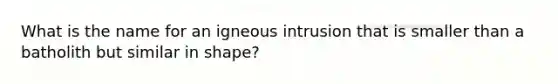 What is the name for an igneous intrusion that is smaller than a batholith but similar in shape?