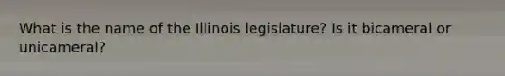 What is the name of the Illinois legislature? Is it bicameral or unicameral?