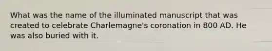 What was the name of the illuminated manuscript that was created to celebrate Charlemagne's coronation in 800 AD. He was also buried with it.