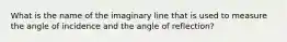 What is the name of the imaginary line that is used to measure the angle of incidence and the angle of reflection?