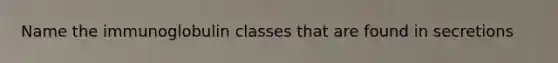 Name the immunoglobulin classes that are found in secretions