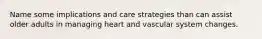 Name some implications and care strategies than can assist older adults in managing heart and vascular system changes.