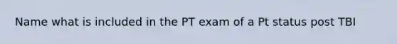 Name what is included in the PT exam of a Pt status post TBI