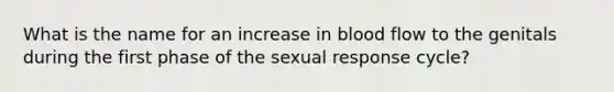 What is the name for an increase in blood flow to the genitals during the first phase of the sexual response cycle?