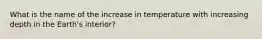 What is the name of the increase in temperature with increasing depth in the Earth's interior?