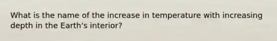 What is the name of the increase in temperature with increasing depth in the Earth's interior?