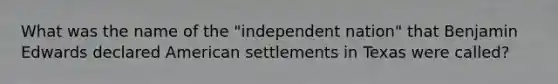 What was the name of the "independent nation" that Benjamin Edwards declared American settlements in Texas were called?