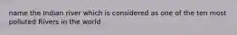 name the Indian river which is considered as one of the ten most polluted Rivers in the world