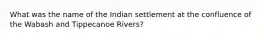 What was the name of the Indian settlement at the confluence of the Wabash and Tippecanoe Rivers?