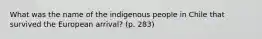 What was the name of the indigenous people in Chile that survived the European arrival? (p. 283)