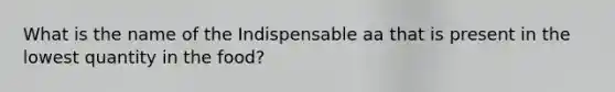 What is the name of the Indispensable aa that is present in the lowest quantity in the food?