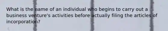 What is the name of an individual who begins to carry out a business venture's activities before actually filing the articles of incorporation?