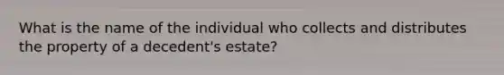 What is the name of the individual who collects and distributes the property of a decedent's estate?