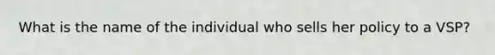 What is the name of the individual who sells her policy to a VSP?