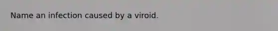 Name an infection caused by a viroid.