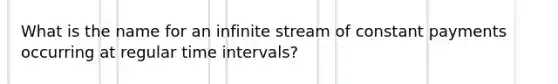 What is the name for an infinite stream of constant payments occurring at regular time intervals?