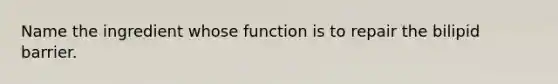 Name the ingredient whose function is to repair the bilipid barrier.